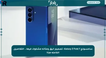 سامسونج Galaxy Z Fold 7: تصميم أنيق ومتانة مشكوك فيها.. التفاصيل الكاملة هنا!